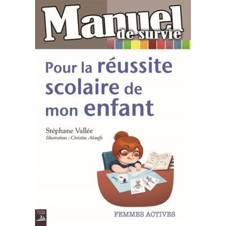 Manuel de survie pour la réussite scolaire de mon enfant Manuel de survie pour la réussite scolaire de mon enfant
