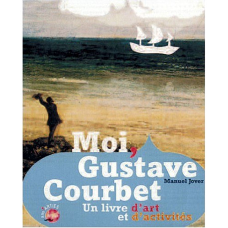 MOI GUSTAVE COURBET. Un livre d'art et d'activités MOI GUSTAVE COURBET. Un livre d'art et d'activités