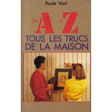 De A à Z tous les trucs de la maison De A à Z tous les trucs de la maison