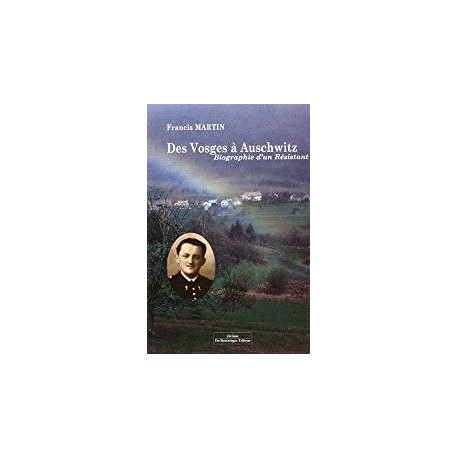 DES VOSGES A AUSCHWITZ Biographie d'un résistant DES VOSGES A AUSCHWITZ Biographie d'un résistant