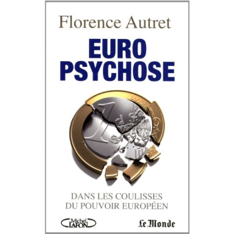 Euro psychose. Dans les coulisses du pouvoir européen Euro psychose. Dans les coulisses du pouvoir européen