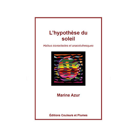 L'Hypothèse du Soleil : Kaïkus iconoclastes et anacoluthesques L'Hypothèse du Soleil : Kaïkus iconoclastes et anacoluthesques
