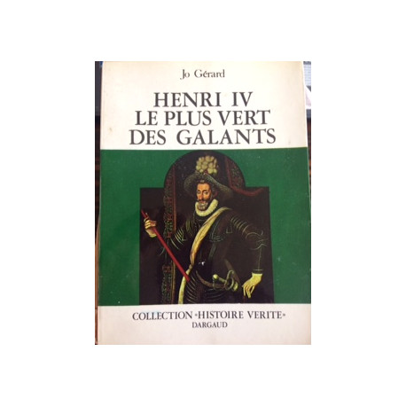 HENRI IV LE PLUS VERT DES GALANTS - COLLECTION HISTOIRE VERITE HENRI IV LE PLUS VERT DES GALANTS - COLLECTION HISTOIRE VERITE