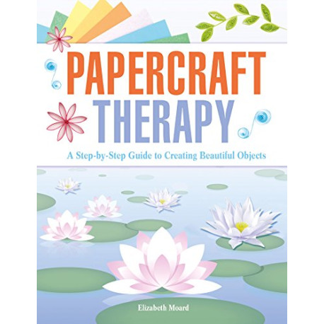 Papercraft Therapy: A Step-by-step Guide to Creating Beautiful Objects Papercraft Therapy: A Step-by-step Guide to Creating Beautiful Objects
