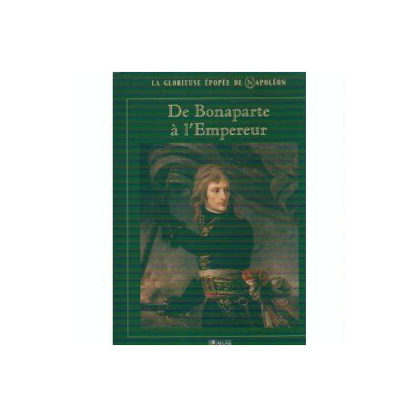 De Bonaparte à l'Empereur (La glorieuse épopée de Napoléon) De Bonaparte à l'Empereur (La glorieuse épopée de Napoléon)