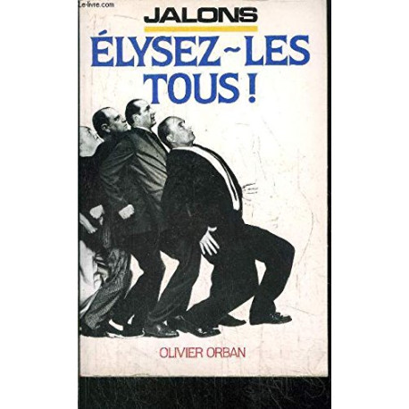 Elysez-les tous ! : manifeste consensuel pour un presidentialisme... Elysez-les tous ! : manifeste consensuel pour un presidentialisme...