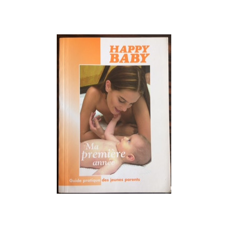 HAPPY BABY - MA PREMIERE ANNEE - GUIDE PRATIQUE DES JEUNE PARENTS HAPPY BABY - MA PREMIERE ANNEE - GUIDE PRATIQUE DES JEUNE PARENTS