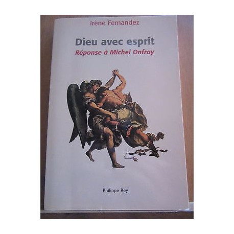 Irène fernandez Dieu avec esprit réponse à Michel onfray Philippe rey Irène fernandez Dieu avec esprit réponse à Michel onfray Philippe rey