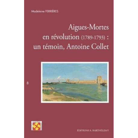 Aigues-Mortes en révolution (1789-1793) : un témoin Antoine Collet Aigues-Mortes en révolution (1789-1793) : un témoin Antoine Collet