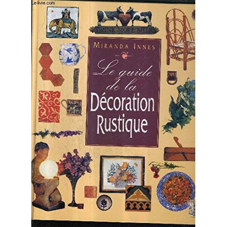 Le guide de la décoration rustique : Restaurer aménager et meubler Le guide de la décoration rustique : Restaurer aménager et meubler