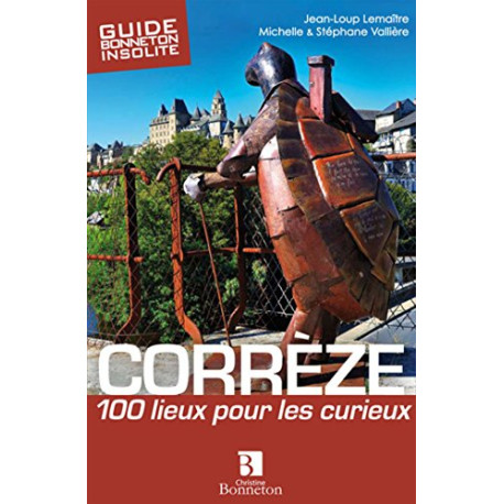 Corrèze : 100 lieux pour les curieux Corrèze : 100 lieux pour les curieux
