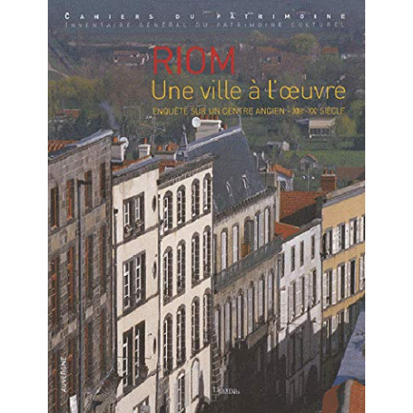 Riom une ville à l'oeuvre : Enquête sur un centre ancien XIIIe-XXe... Riom une ville à l'oeuvre : Enquête sur un centre ancien XIIIe-XXe...