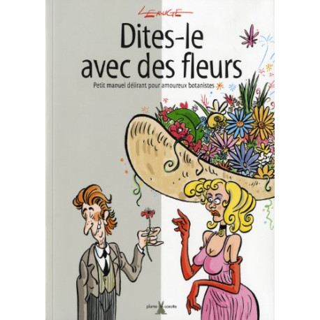 Dites-le avec des fleurs : Petit manuel délirant pour amoureux... Dites-le avec des fleurs : Petit manuel délirant pour amoureux...