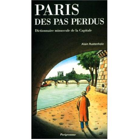 Paris des pas perdus : Dictionnaire minuscule de la capitale Paris des pas perdus : Dictionnaire minuscule de la capitale
