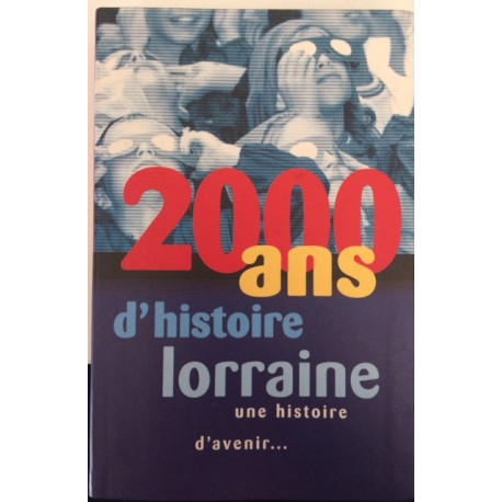 2000 ANS D'HISTOIRE LORRAINE UNE HISTOIRE D'AVENIR 2000 ANS D'HISTOIRE LORRAINE UNE HISTOIRE D'AVENIR