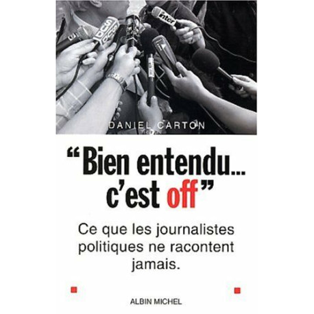 Bien entendu c'est off : Ce que les journalistes politiques ne... Bien entendu c'est off : Ce que les journalistes politiques ne...