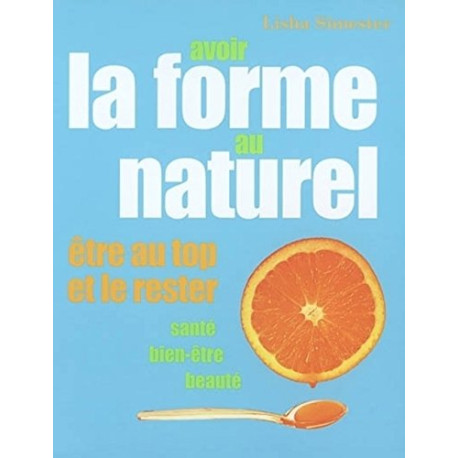 Avoir la forme au naturel : Etre au top et le rester Avoir la forme au naturel : Etre au top et le rester