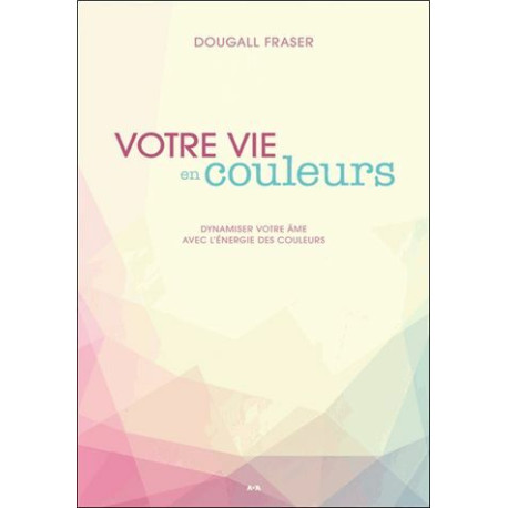 Votre vie en couleurs - Dynamiser votre âme avec l'énergie des... Votre vie en couleurs - Dynamiser votre âme avec l'énergie des...