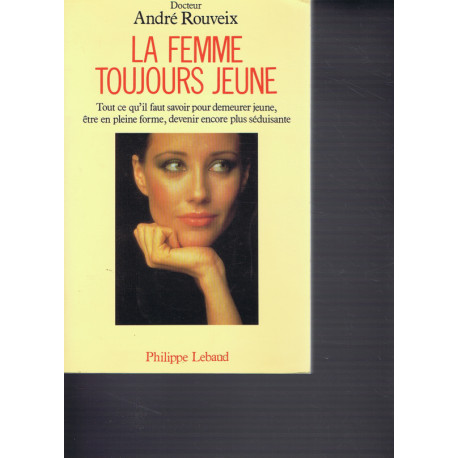 La femme toujours jeune. Tout ce qu'il faut savoir pour demeurer... La femme toujours jeune. Tout ce qu'il faut savoir pour demeurer...