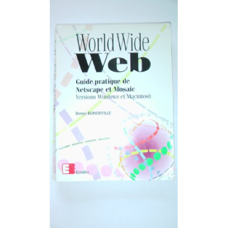 WORLD WIDE WEB. Guide pratique de Netscape et Mosaic WORLD WIDE WEB. Guide pratique de Netscape et Mosaic