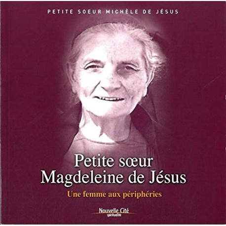 Petite soeur Magdeleine de Jésus : Une femme aux périphéries Petite soeur Magdeleine de Jésus : Une femme aux périphéries