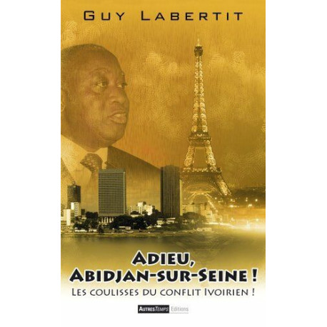 Adieu Abidjan-sur-Seine ! : Les coulisses du conflit ivoirien Adieu Abidjan-sur-Seine ! : Les coulisses du conflit ivoirien