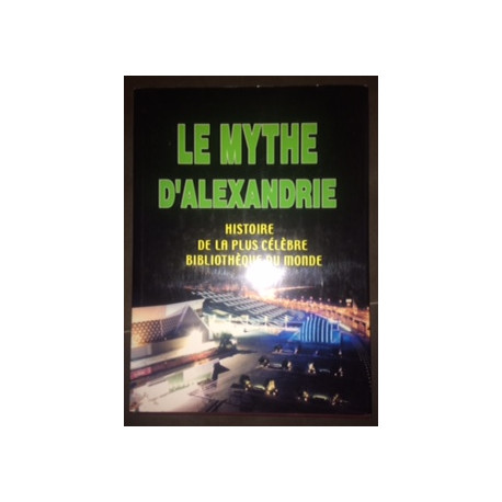 LE MYTHE D'ALEXANDRE - HISTOIRE DE LA PLUS CELEBRE BIBLIOTHEQUE DU... LE MYTHE D'ALEXANDRE - HISTOIRE DE LA PLUS CELEBRE BIBLIOTHEQUE DU...