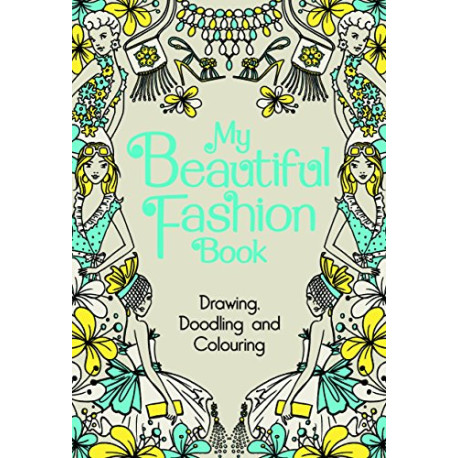My Beautiful Fashion Book: Drawing Doodling and Colouring My Beautiful Fashion Book: Drawing Doodling and Colouring