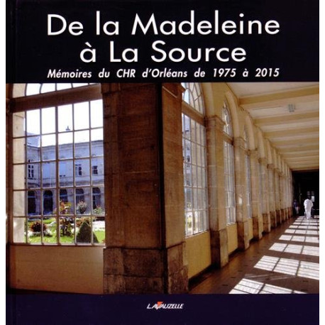 De la Madeleine à La Source : Mémoires du CHR d'Orléans de 1975 à 2015 De la Madeleine à La Source : Mémoires du CHR d'Orléans de 1975 à 2015