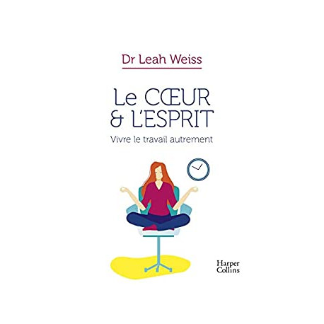 Le Coeur et l'Esprit : Vivre le travail autrement: La méthode pour... Le Coeur et l'Esprit : Vivre le travail autrement: La méthode pour...
